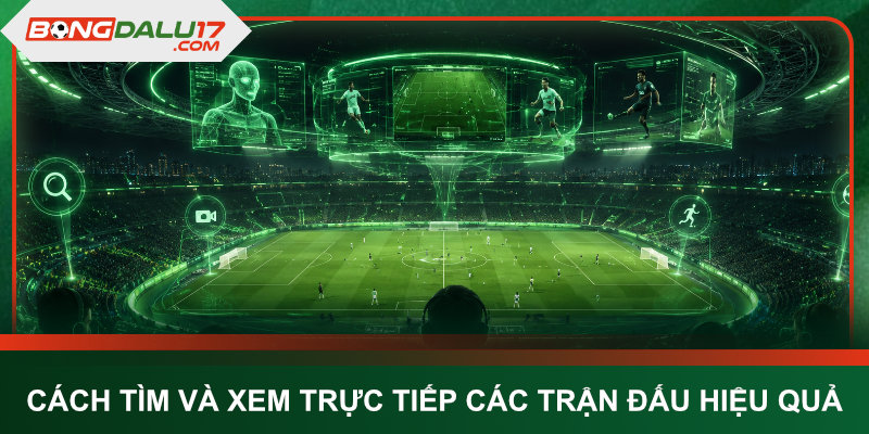 Cách tìm và xem trực tiếp các trận đấu hiệu quả