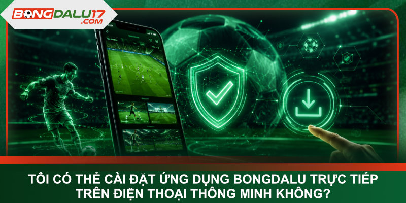 Tôi có thể cài đặt ứng dụng Bongdalu trực tiếp trên điện thoại thông minh không?